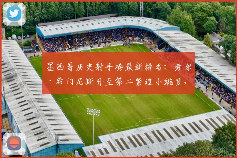 墨西哥历史射手榜最新排名：劳尔·希门尼斯升至第二紧追小豌豆，国家队进球数据与超越可能性分析