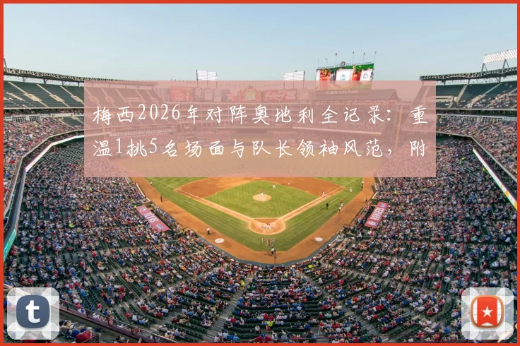 梅西2026年对阵奥地利全记录：重温1挑5名场面与队长领袖风范，附高清个人集锦