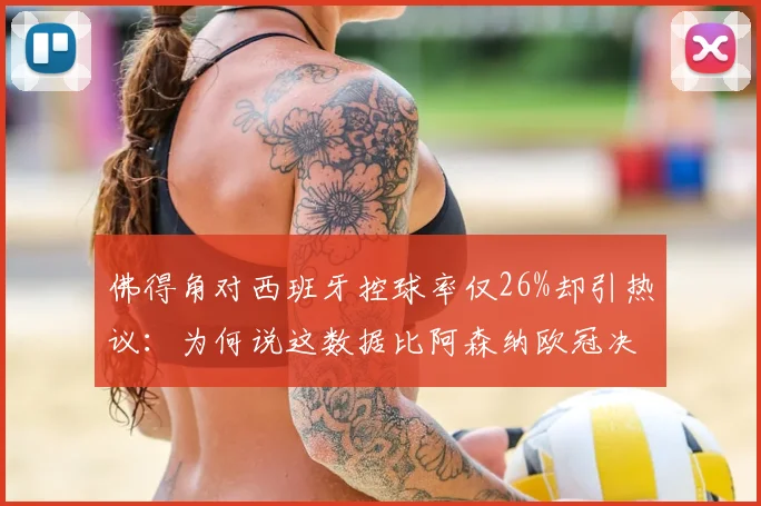 佛得角对西班牙控球率仅26%却引热议：为何说这数据比阿森纳欧冠决赛还高1%？