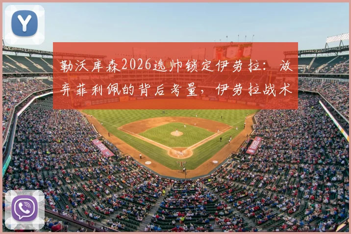 勒沃库森2026选帅锁定伊劳拉:放弃菲利佩的背后考量,伊劳拉战术解析与药厂前景展望