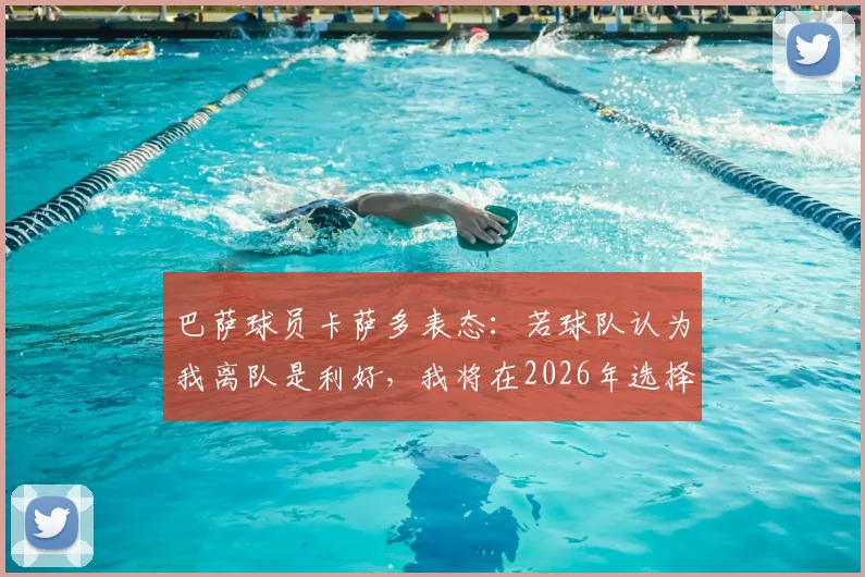 巴萨球员卡萨多表态:若球队认为我离队是利好,我将在2026年选择离开,职业生涯规划引关注