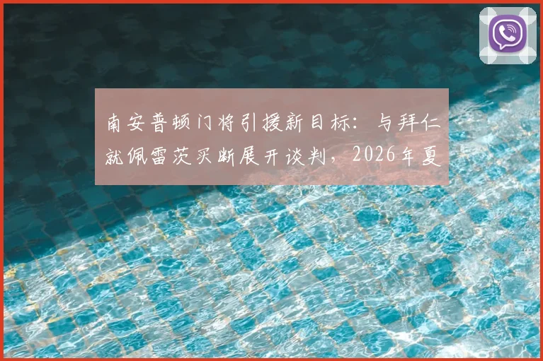 南安普顿门将引援新目标:与拜仁就佩雷茨买断展开谈判,2026年夏窗转会动态解析