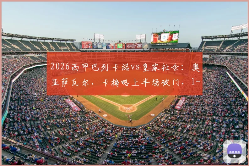 2026西甲巴列卡诺vs皇家社会：奥亚萨瓦尔、卡梅略上半场破门，1-1精彩战局全解析与视频集锦