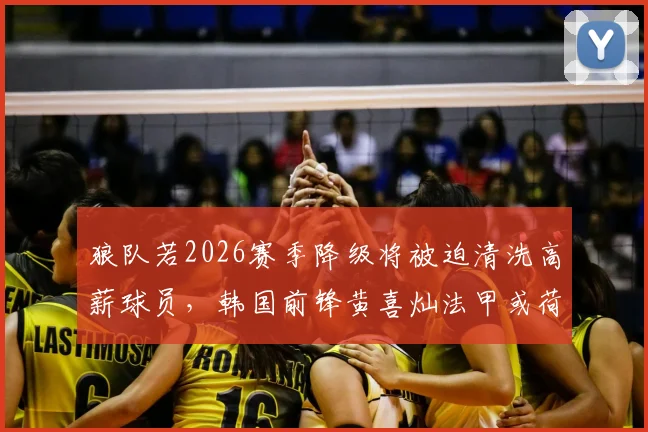 狼队若2026赛季降级将被迫清洗高薪球员，韩国前锋黄喜灿法甲或荷甲转会前景深度解析