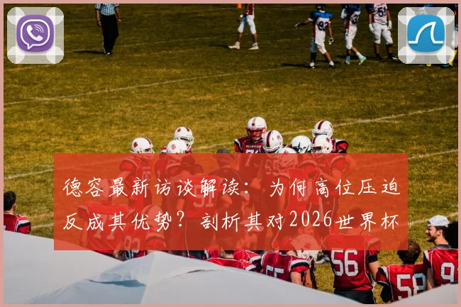 德容最新访谈解读:为何高位压迫反成其优势?剖析其对2026世界杯未知对手的看法
