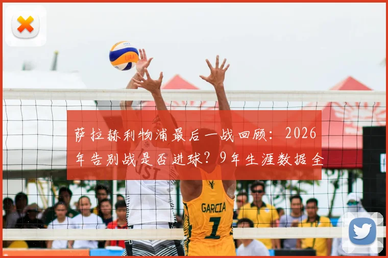 萨拉赫利物浦最后一战回顾：2026年告别战是否进球？9年生涯数据全解析，离队原因及未来去向探讨