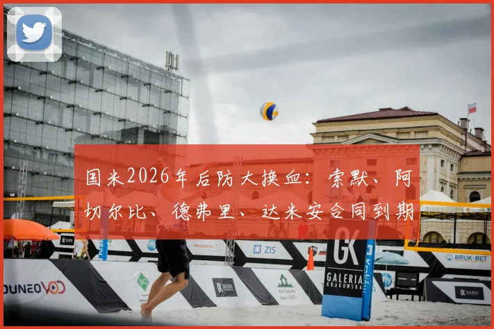 国米2026年后防大换血:索默、阿切尔比、德弗里、达米安合同到期离队原因深度剖析,后防线重组最新动态及影响