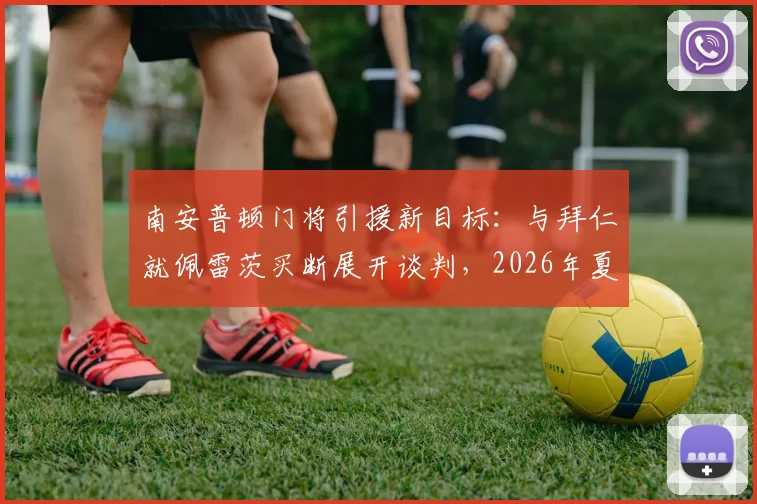 南安普顿门将引援新目标:与拜仁就佩雷茨买断展开谈判,2026年夏窗转会动态解析