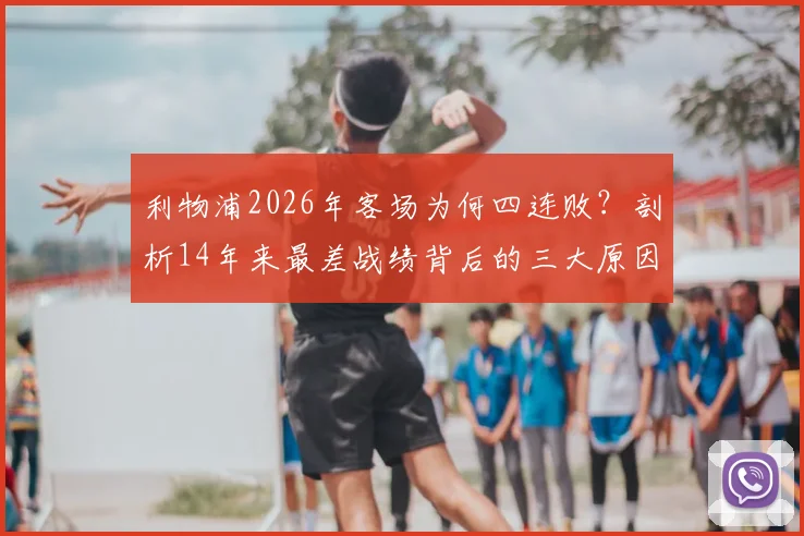 利物浦2026年客场为何四连败?剖析14年来最差战绩背后的三大原因,克洛普该如何破局?