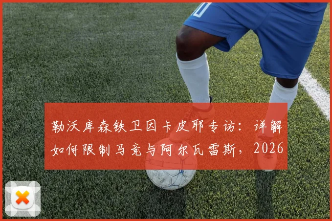勒沃库森铁卫因卡皮耶专访:详解如何限制马竞与阿尔瓦雷斯,2026赛季防守策略前瞻