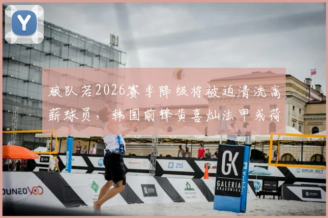 狼队若2026赛季降级将被迫清洗高薪球员,韩国前锋黄喜灿法甲或荷甲转会前景深度解析