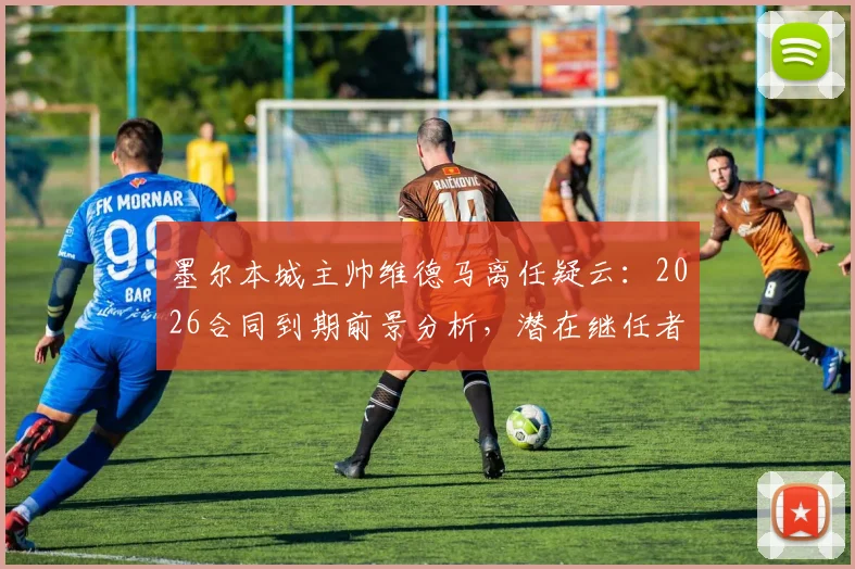 墨尔本城主帅维德马离任疑云:2026合同到期前景分析,潜在继任者猜想与球队影响评估
