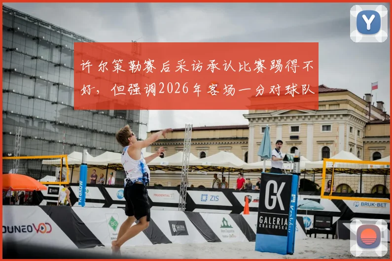许尔策勒赛后采访承认比赛踢得不好，但强调2026年客场一分对球队意义重大