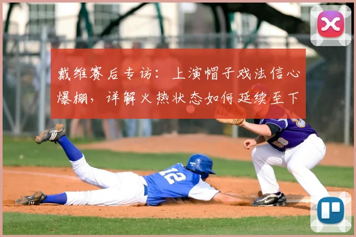 戴维赛后专访：上演帽子戏法信心爆棚，详解火热状态如何延续至下轮关键战