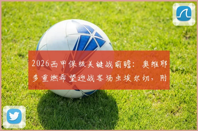 2026西甲保级关键战前瞻:奥维耶多重燃希望迎战客场虫埃尔切,附历史交锋与近期状态深度解读